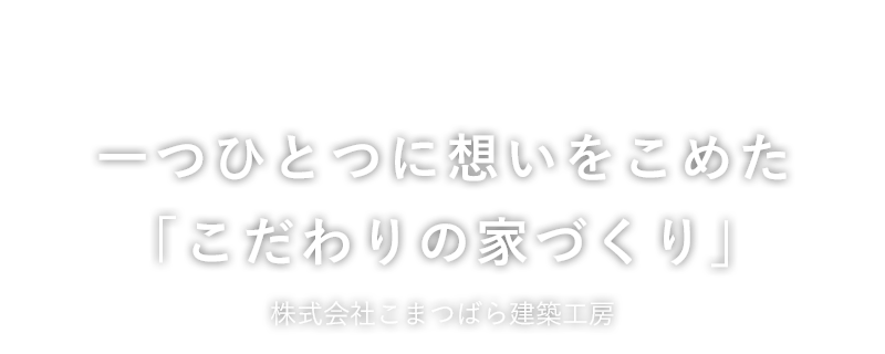 一つひとつに想いをこめた「こだわりの家づくり」こまつばら建築工房